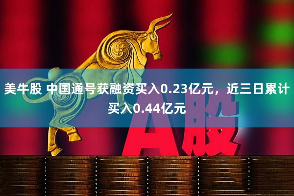 美牛股 中国通号获融资买入0.23亿元，近三日累计买入0.44亿元