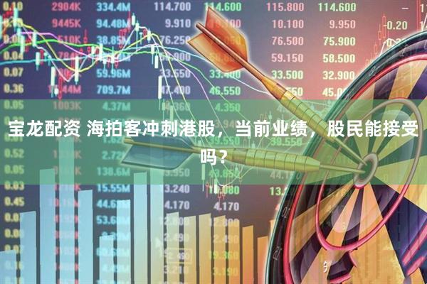 宝龙配资 海拍客冲刺港股，当前业绩，股民能接受吗？