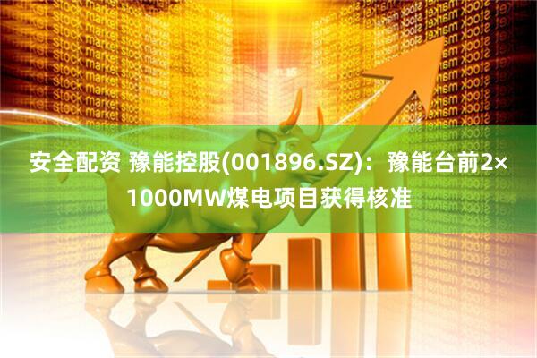 安全配资 豫能控股(001896.SZ)：豫能台前2×1000MW煤电项目获得核准