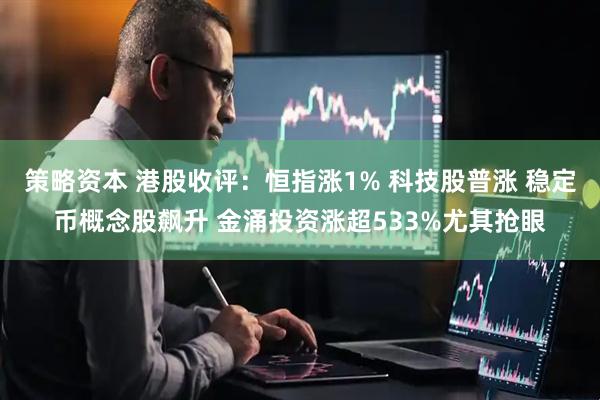 策略资本 港股收评：恒指涨1% 科技股普涨 稳定币概念股飙升 金涌投资涨超533%尤其抢眼