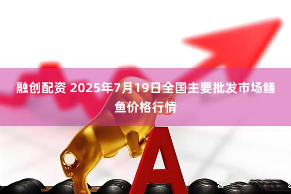 融创配资 2025年7月19日全国主要批发市场鳝鱼价格行情
