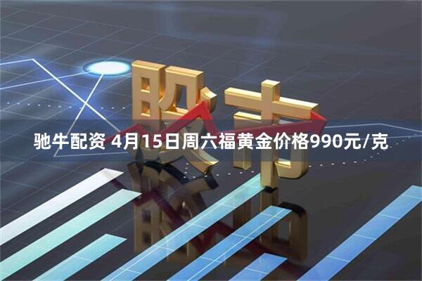 驰牛配资 4月15日周六福黄金价格990元/克