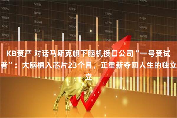 KB资产 对话马斯克旗下脑机接口公司“一号受试者”:大脑植入芯片23个月,正重新夺回人生的独立